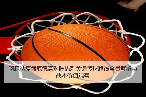 阿森纳复盘厄德高对阵热刺关键传球路线全景解析与战术价值观察