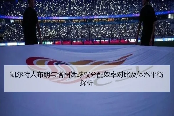 凯尔特人布朗与塔图姆球权分配效率对比及体系平衡探析