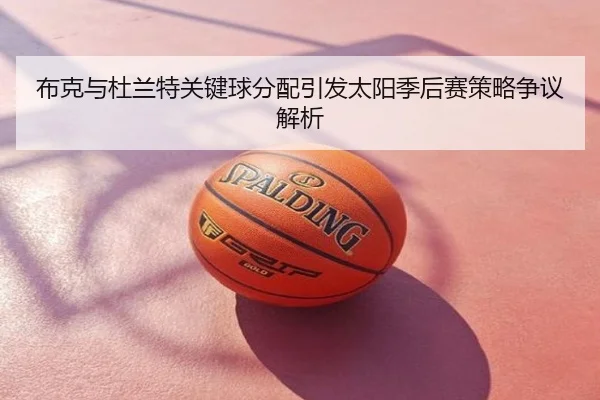 布克与杜兰特关键球分配引发太阳季后赛策略争议解析