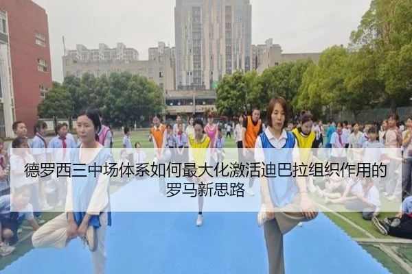 德罗西三中场体系如何最大化激活迪巴拉组织作用的罗马新思路（kaiyun）
