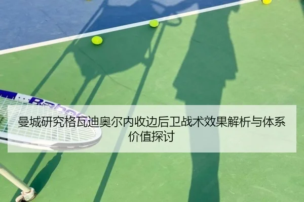 曼城研究格瓦迪奥尔内收边后卫战术效果解析与体系价值探讨（kaiyun）
