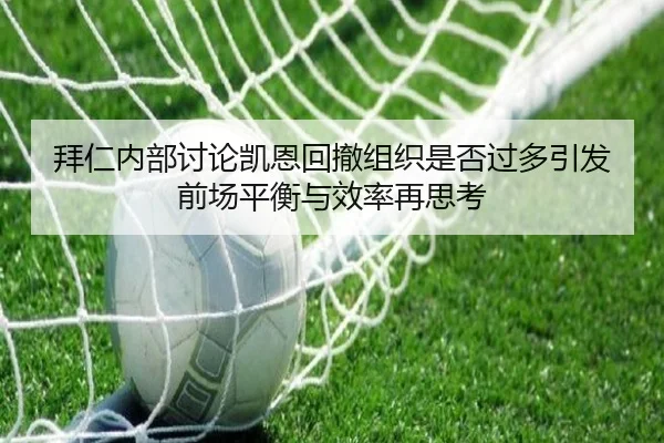 拜仁内部讨论凯恩回撤组织是否过多引发前场平衡与效率再思考（kaiyun）
