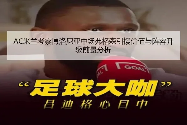 AC米兰考察博洛尼亚中场弗格森引援价值与阵容升级前景分析（kaiyun）