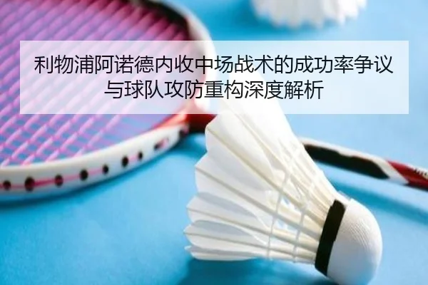 利物浦阿诺德内收中场战术的成功率争议与球队攻防重构深度解析